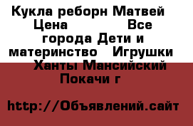 Кукла реборн Матвей › Цена ­ 13 500 - Все города Дети и материнство » Игрушки   . Ханты-Мансийский,Покачи г.